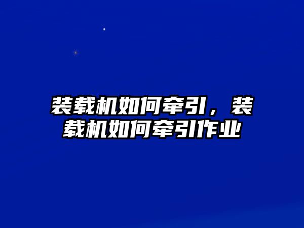 裝載機(jī)如何牽引，裝載機(jī)如何牽引作業(yè)