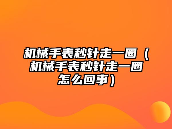 機械手表秒針走一圈（機械手表秒針走一圈怎么回事）