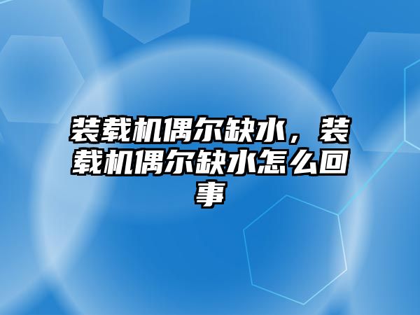 裝載機偶爾缺水，裝載機偶爾缺水怎么回事