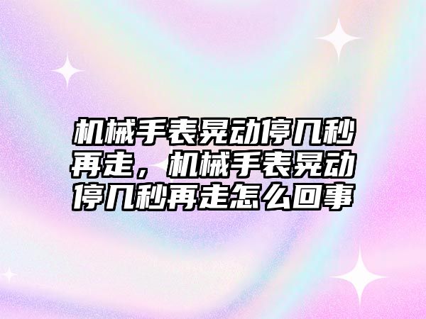 機械手表晃動停幾秒再走，機械手表晃動停幾秒再走怎么回事