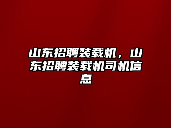 山東招聘裝載機，山東招聘裝載機司機信息