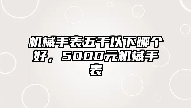 機械手表五千以下哪個好，5000元機械手表