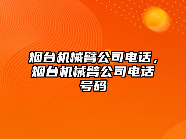 煙臺機械臂公司電話，煙臺機械臂公司電話號碼