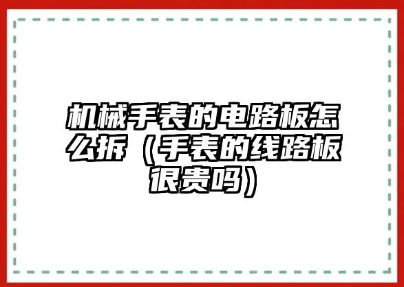 機械手表的電路板怎么拆（手表的線路板很貴嗎）