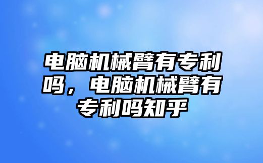 電腦機械臂有專利嗎，電腦機械臂有專利嗎知乎