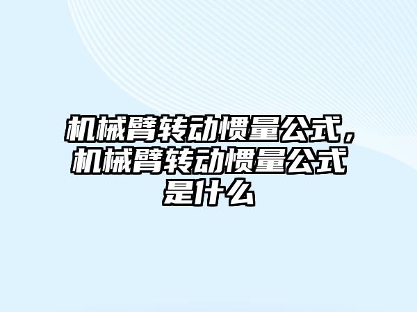 機械臂轉動慣量公式，機械臂轉動慣量公式是什么