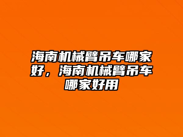 海南機械臂吊車哪家好，海南機械臂吊車哪家好用