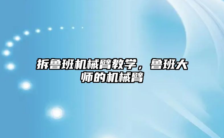 拆魯班機械臂教學，魯班大師的機械臂