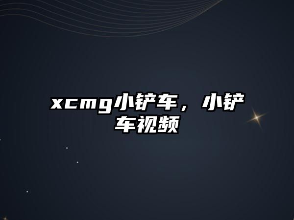 xcmg小鏟車，小鏟車視頻