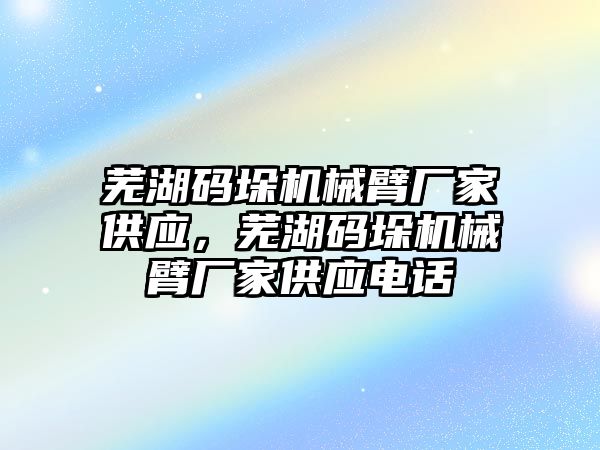 蕪湖碼垛機械臂廠家供應，蕪湖碼垛機械臂廠家供應電話