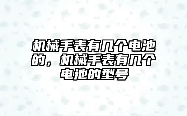 機械手表有幾個電池的，機械手表有幾個電池的型號