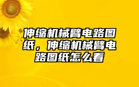 伸縮機械臂電路圖紙，伸縮機械臂電路圖紙怎么看