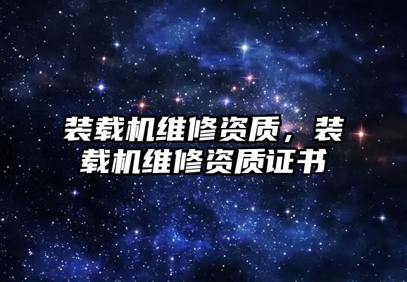 裝載機維修資質(zhì)，裝載機維修資質(zhì)證書