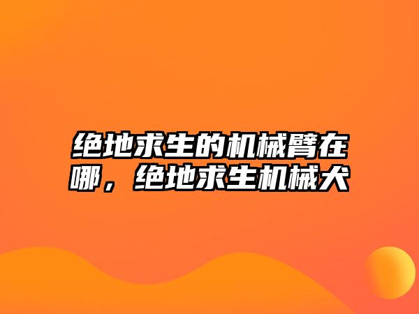 絕地求生的機械臂在哪，絕地求生機械犬