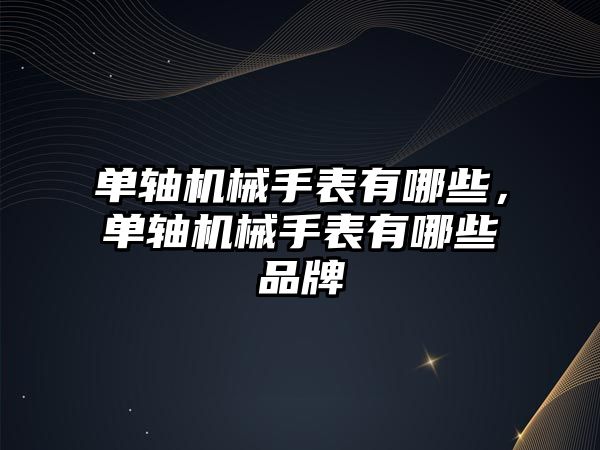 單軸機械手表有哪些，單軸機械手表有哪些品牌