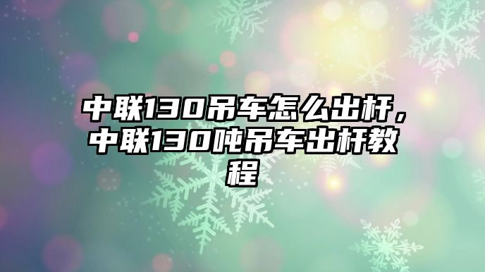 中聯130吊車怎么出桿，中聯130噸吊車出桿教程