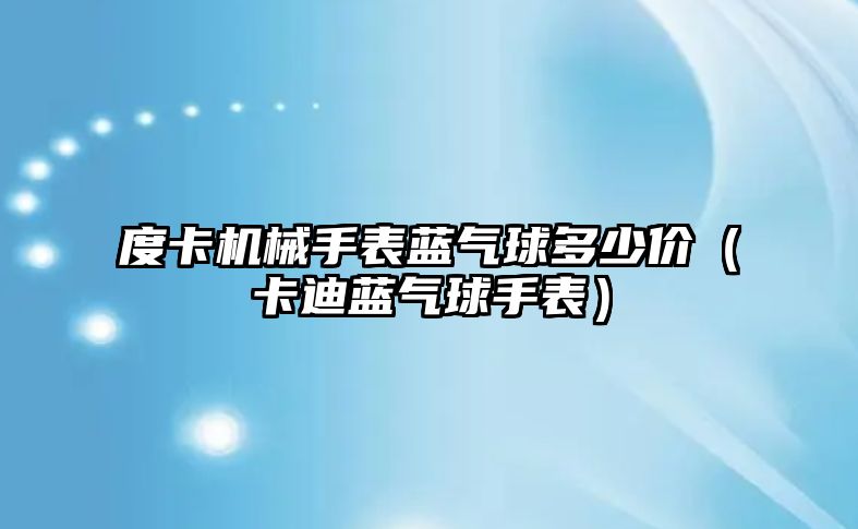 度卡機械手表藍氣球多少價（卡迪藍氣球手表）