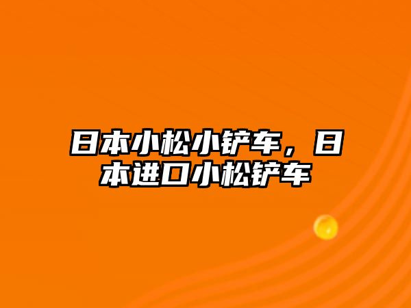 日本小松小鏟車，日本進口小松鏟車