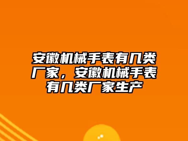 安徽機械手表有幾類廠家，安徽機械手表有幾類廠家生產(chǎn)