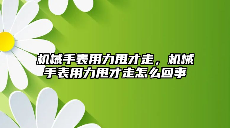 機械手表用力甩才走，機械手表用力甩才走怎么回事