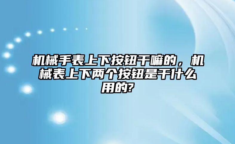 機械手表上下按鈕干嘛的，機械表上下兩個按鈕是干什么用的?