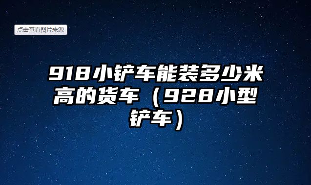 918小鏟車能裝多少米高的貨車（928小型鏟車）