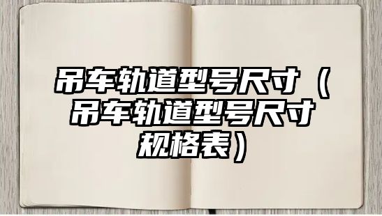 吊車軌道型號尺寸（吊車軌道型號尺寸規(guī)格表）