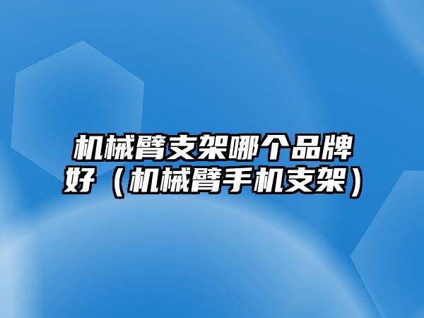 機械臂支架哪個品牌好（機械臂手機支架）