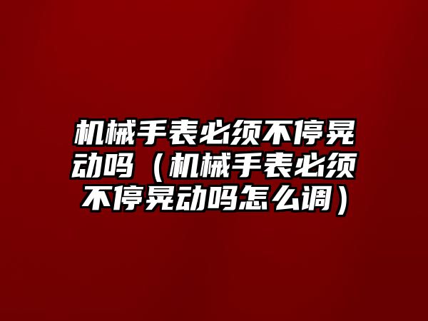 機械手表必須不停晃動嗎（機械手表必須不停晃動嗎怎么調）