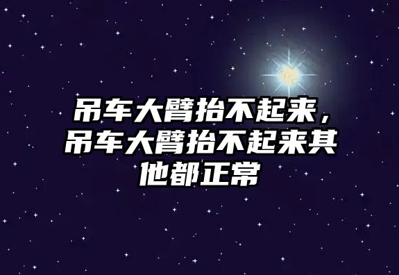 吊車大臂抬不起來，吊車大臂抬不起來其他都正常