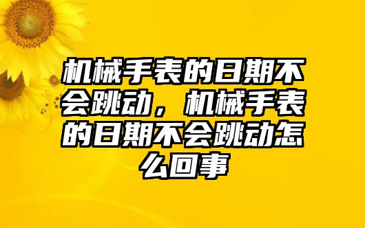 機械手表的日期不會跳動，機械手表的日期不會跳動怎么回事