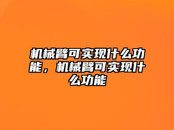 機械臂可實現什么功能，機械臂可實現什么功能