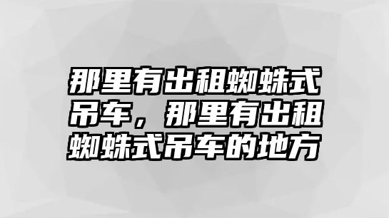 那里有出租蜘蛛式吊車，那里有出租蜘蛛式吊車的地方