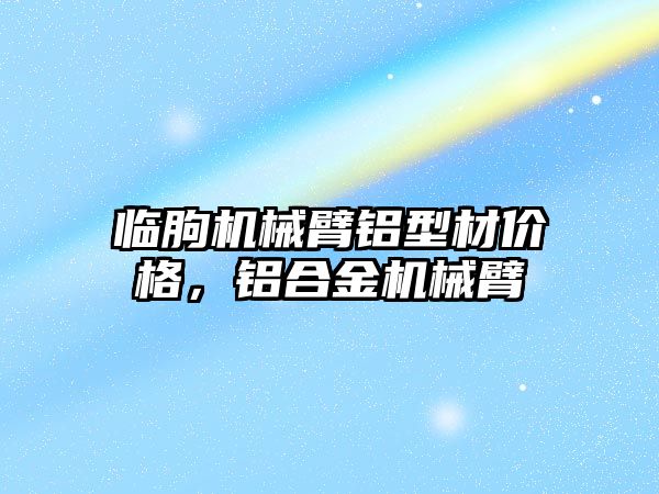 臨朐機械臂鋁型材價格，鋁合金機械臂