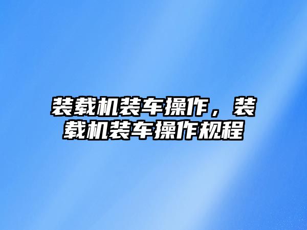 裝載機裝車操作，裝載機裝車操作規程