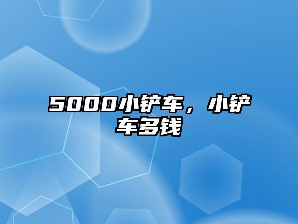 5000小鏟車，小鏟車多錢