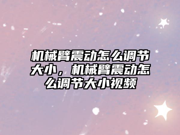 機械臂震動怎么調節大小，機械臂震動怎么調節大小視頻