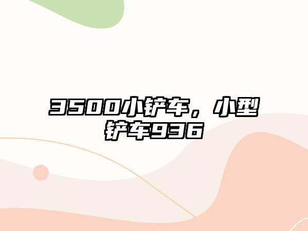 3500小鏟車，小型鏟車936