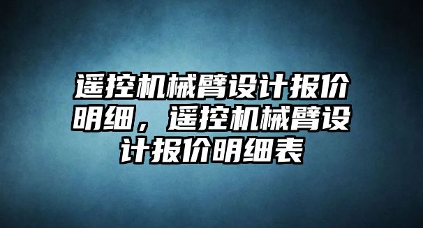 遙控機(jī)械臂設(shè)計(jì)報價明細(xì)，遙控機(jī)械臂設(shè)計(jì)報價明細(xì)表