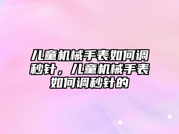 兒童機械手表如何調秒針，兒童機械手表如何調秒針的