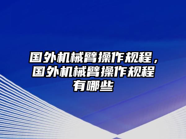 國外機械臂操作規程，國外機械臂操作規程有哪些