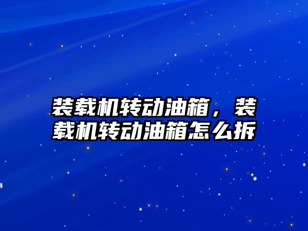 裝載機轉動油箱，裝載機轉動油箱怎么拆