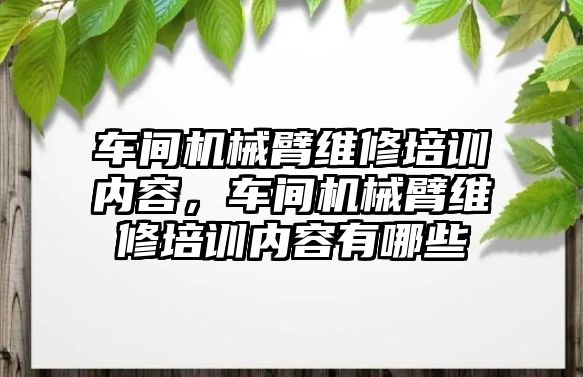 車間機械臂維修培訓內容，車間機械臂維修培訓內容有哪些