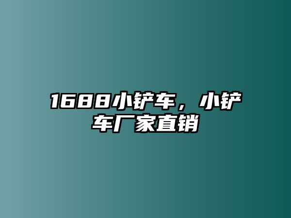 1688小鏟車，小鏟車廠家直銷