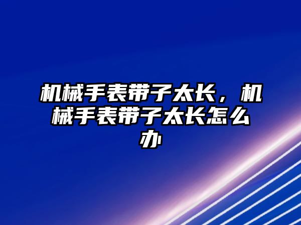 機械手表帶子太長，機械手表帶子太長怎么辦