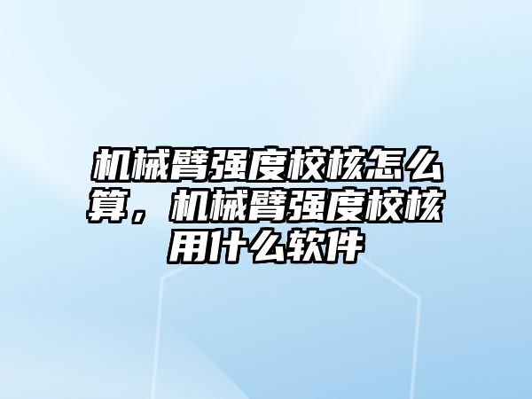 機械臂強度校核怎么算，機械臂強度校核用什么軟件