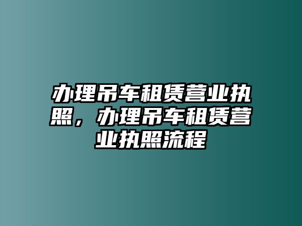 辦理吊車租賃營業執照，辦理吊車租賃營業執照流程