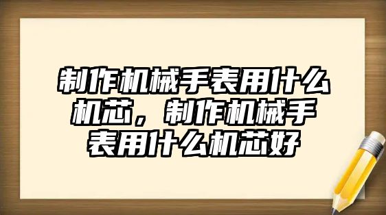 制作機械手表用什么機芯，制作機械手表用什么機芯好