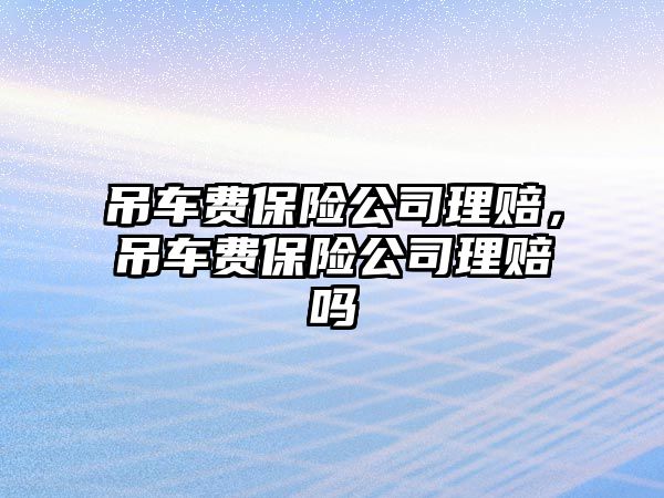 吊車費保險公司理賠，吊車費保險公司理賠嗎