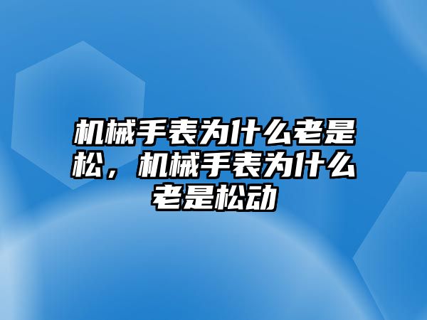 機械手表為什么老是松，機械手表為什么老是松動